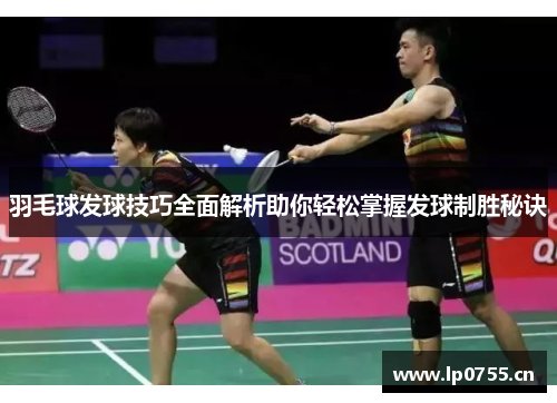 羽毛球发球技巧全面解析助你轻松掌握发球制胜秘诀