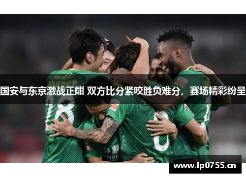 国安与东京激战正酣 双方比分紧咬胜负难分，赛场精彩纷呈