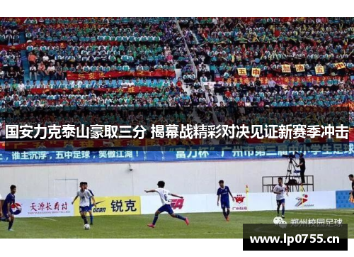 国安力克泰山豪取三分 揭幕战精彩对决见证新赛季冲击