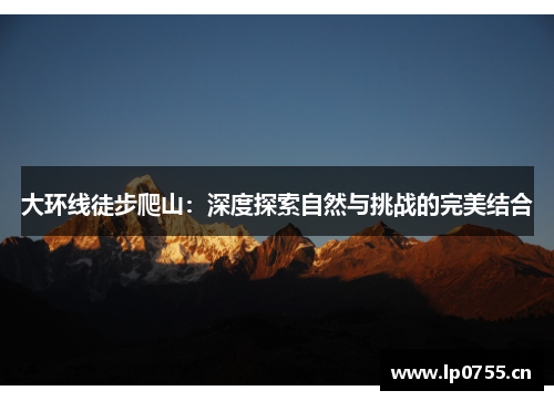 大环线徒步爬山：深度探索自然与挑战的完美结合