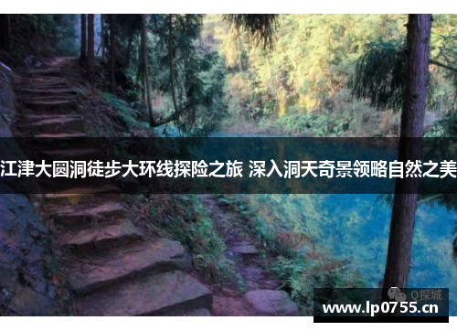 江津大圆洞徒步大环线探险之旅 深入洞天奇景领略自然之美